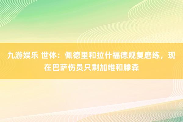 九游娱乐 世体：佩德里和拉什福德规复磨练，现在巴萨伤员只剩加维和滕森