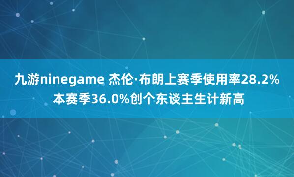 九游ninegame 杰伦·布朗上赛季使用率28.2% 本赛季36.0%创个东谈主生计新高