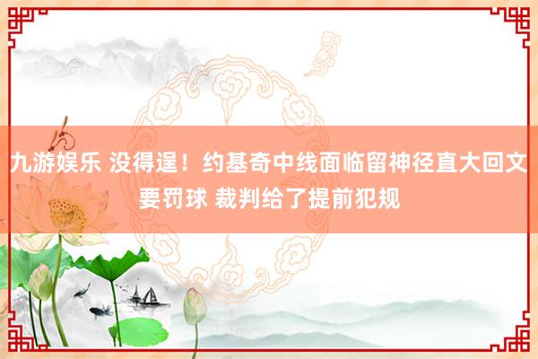 九游娱乐 没得逞！约基奇中线面临留神径直大回文要罚球 裁判给了提前犯规