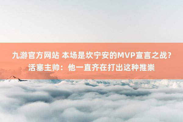 九游官方网站 本场是坎宁安的MVP宣言之战？活塞主帅：他一直齐在打出这种推崇