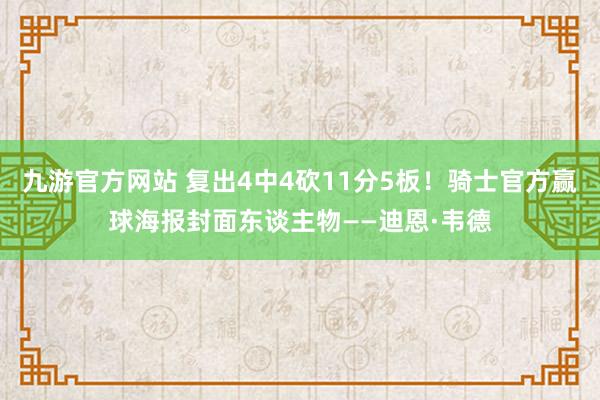 九游官方网站 复出4中4砍11分5板！骑士官方赢球海报封面东谈主物——迪恩·韦德