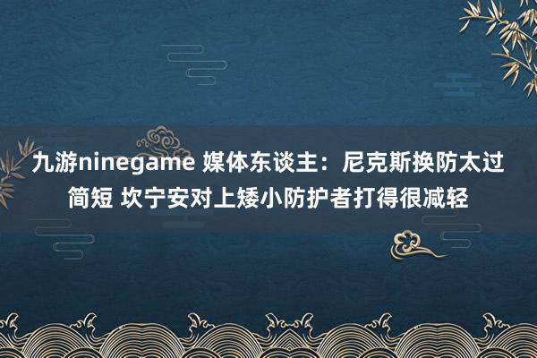 九游ninegame 媒体东谈主：尼克斯换防太过简短 坎宁安对上矮小防护者打得很减轻