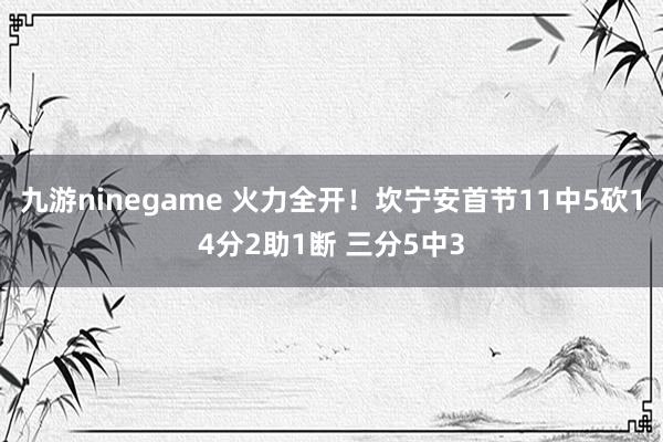 九游ninegame 火力全开！坎宁安首节11中5砍14分2助1断 三分5中3