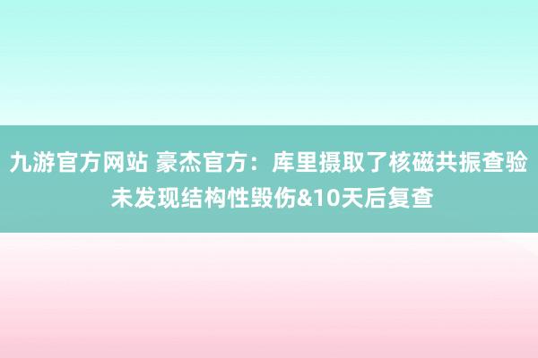 九游官方网站 豪杰官方：库里摄取了核磁共振查验 未发现结构性毁伤&10天后复查