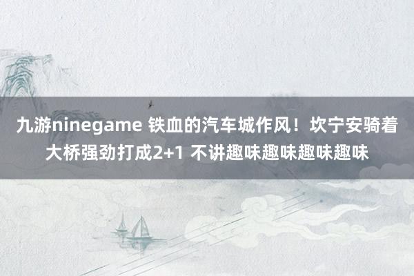 九游ninegame 铁血的汽车城作风！坎宁安骑着大桥强劲打成2+1 不讲趣味趣味趣味趣味