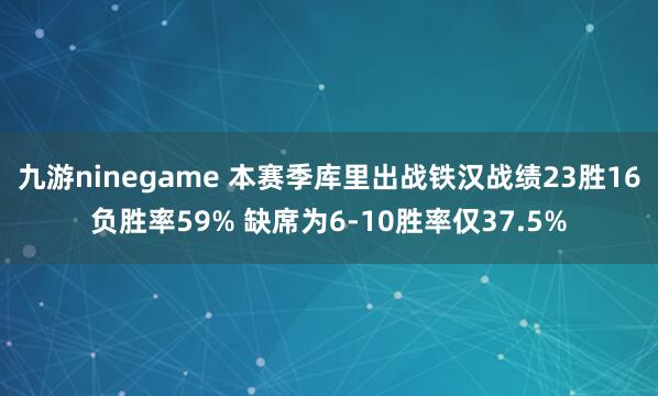 九游ninegame 本赛季库里出战铁汉战绩23胜16负胜率59% 缺席为6-10胜率仅37.5%