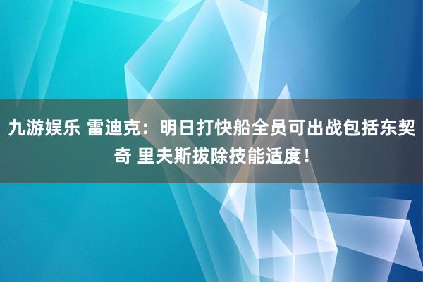 九游娱乐 雷迪克：明日打快船全员可出战包括东契奇 里夫斯拔除技能适度！