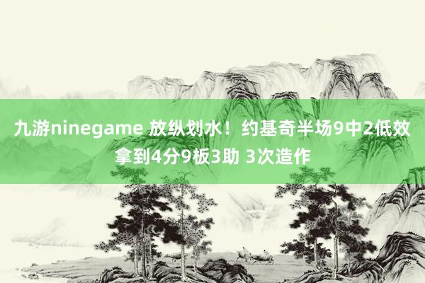 九游ninegame 放纵划水！约基奇半场9中2低效拿到4分9板3助 3次造作