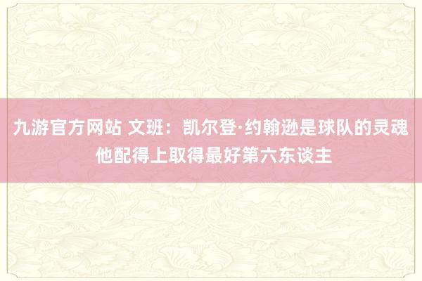 九游官方网站 文班：凯尔登·约翰逊是球队的灵魂 他配得上取得最好第六东谈主