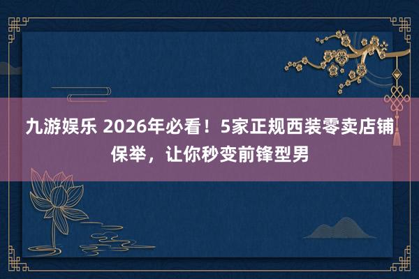 九游娱乐 2026年必看！5家正规西装零卖店铺保举，让你秒变前锋型男