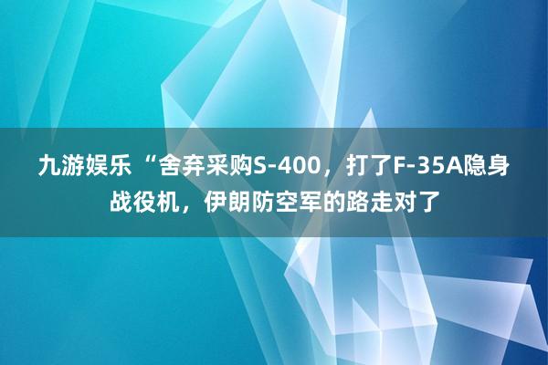 九游娱乐 “舍弃采购S-400，打了F-35A隐身战役机，伊朗防空军的路走对了