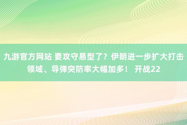九游官方网站 要攻守易型了？伊朗进一步扩大打击领域、导弹突防率大幅加多！ 开战22