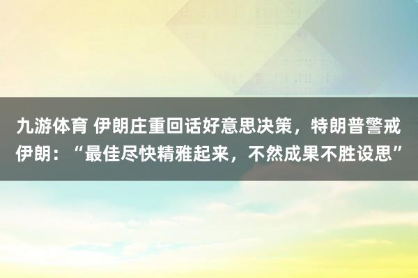 九游体育 伊朗庄重回话好意思决策，特朗普警戒伊朗：“最佳尽快精雅起来，不然成果不胜设思”