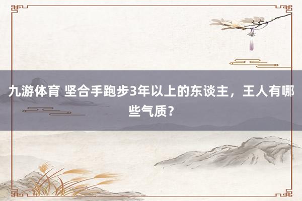 九游体育 坚合手跑步3年以上的东谈主，王人有哪些气质？