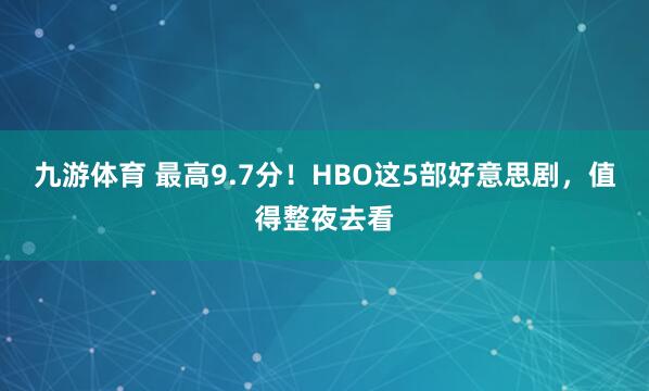 九游体育 最高9.7分！HBO这5部好意思剧，值得整夜去看