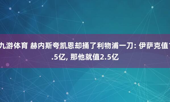 九游体育 赫内斯夸凯恩却捅了利物浦一刀: 伊萨克值1.5亿， 那他就值2.5亿
