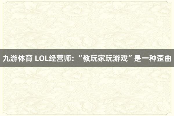 九游体育 LOL经营师: “教玩家玩游戏”是一种歪曲