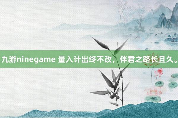 九游ninegame 量入计出终不改，<a href=