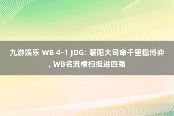 九游娱乐 WB 4-1 JDG: 暖阳大司命千里稳博弈， WB名流横扫挺进四强