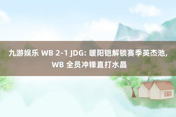 九游娱乐 WB 2-1 JDG: 暖阳铠解锁赛季英杰池， WB 全员冲锋直打水晶