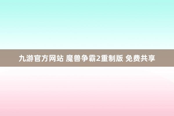 九游官方网站 魔兽争霸2重制版 免费共享