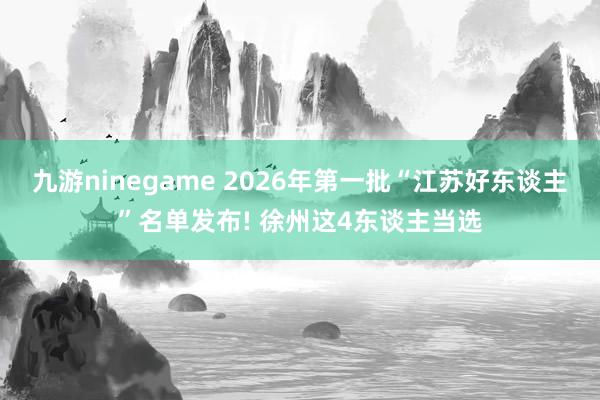 九游ninegame 2026年第一批“江苏好东谈主”名单发布! 徐州这4东谈主当选